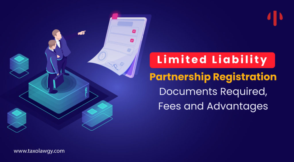 Limited Liability Partnership Registration : Documents Required, Fees and Advantages