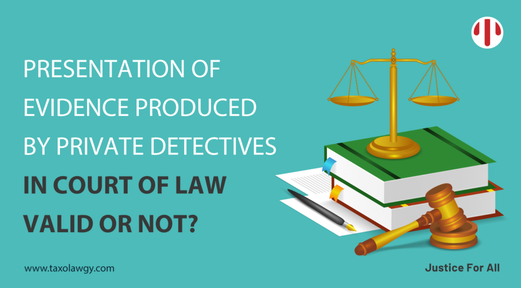 PRESENTATION OF EVIDENCE PRODUCED BY PRIVATE DETECTIVES IN COURT OF LAW – VALID OR NOT?